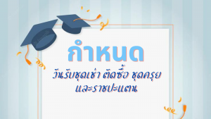 กำหนดวันรับชุดเช่า ตัดซื้อ ชุดครุยและราชปะแตน